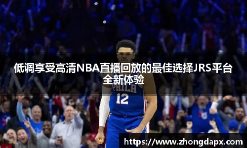 低调享受高清NBA直播回放的最佳选择JRS平台全新体验