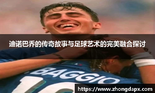 迪诺巴乔的传奇故事与足球艺术的完美融合探讨