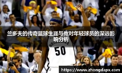 兰多夫的传奇篮球生涯与他对年轻球员的深远影响分析