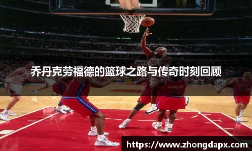 乔丹克劳福德的篮球之路与传奇时刻回顾