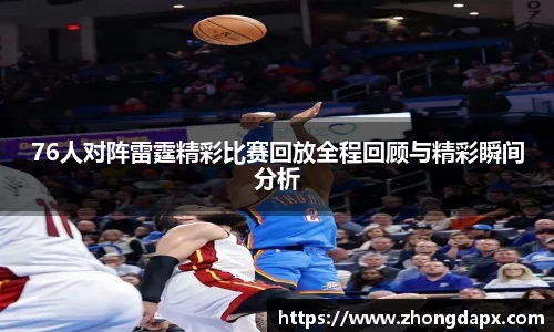 76人对阵雷霆精彩比赛回放全程回顾与精彩瞬间分析
