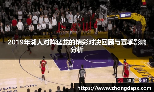 2019年湖人对阵猛龙的精彩对决回顾与赛季影响分析